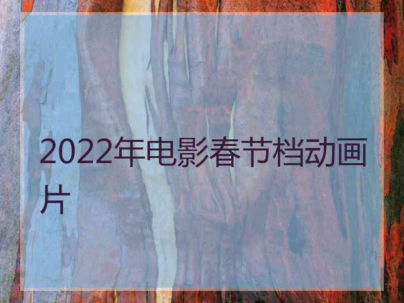 2022年电影春节档动画片