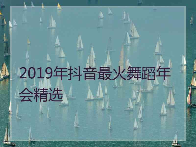 2019年抖音最火舞蹈年会精选