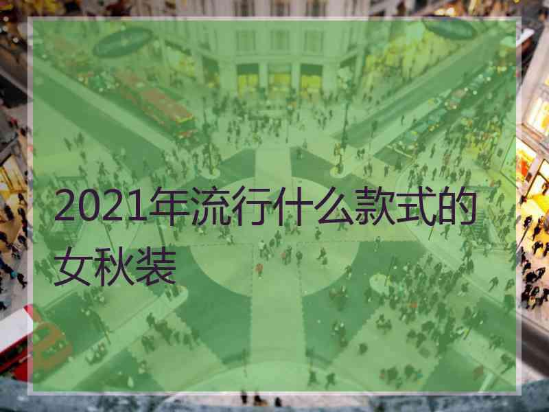 2021年流行什么款式的女秋装