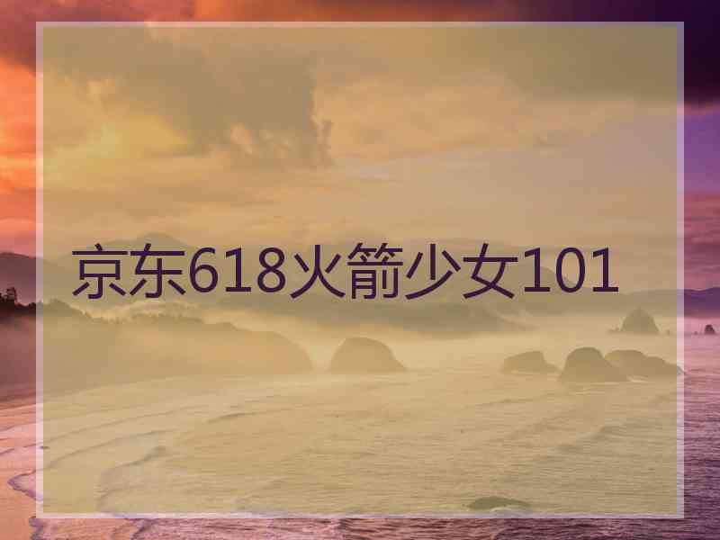 京东618火箭少女101