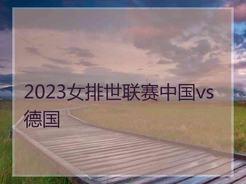 2023女排世联赛中国vs德国