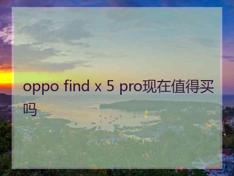 oppo find x 5 pro现在值得买吗