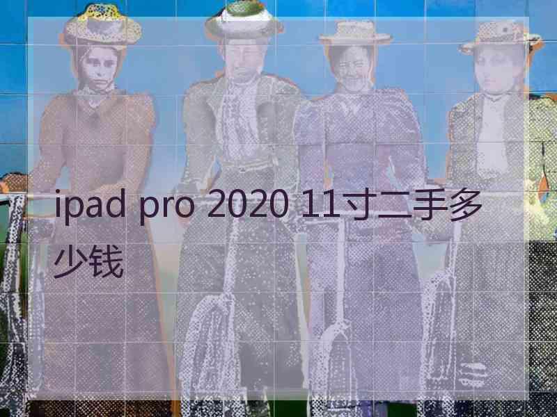 ipad pro 2020 11寸二手多少钱