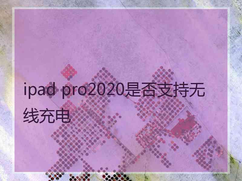 ipad pro2020是否支持无线充电