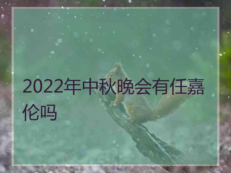 2022年中秋晚会有任嘉伦吗