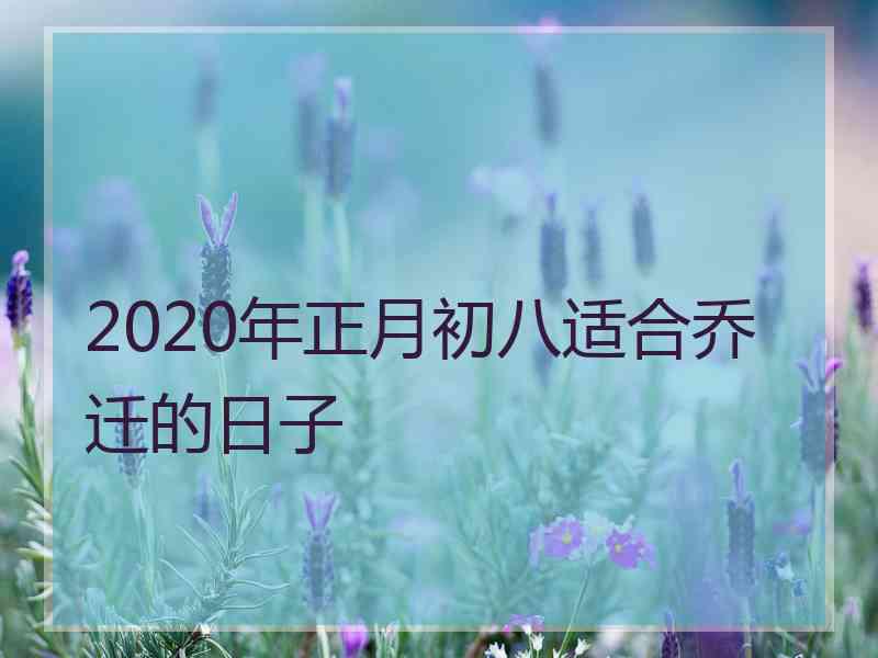 2020年正月初八适合乔迁的日子