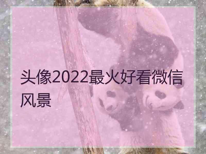 头像2022最火好看微信风景