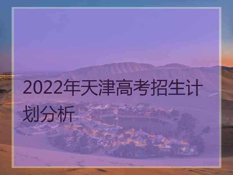 2022年天津高考招生计划分析