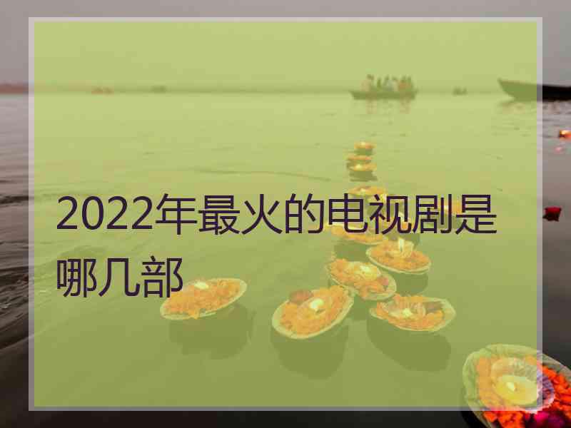 2022年最火的电视剧是哪几部