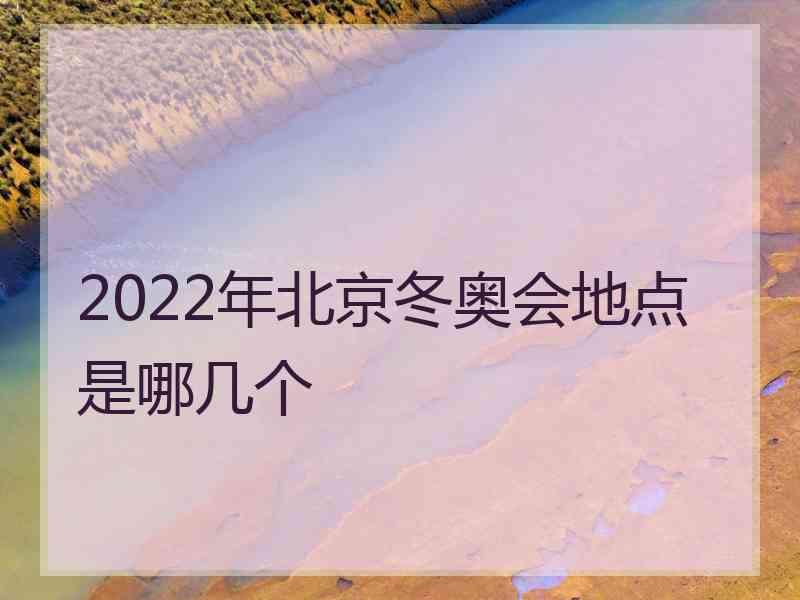 2022年北京冬奥会地点是哪几个