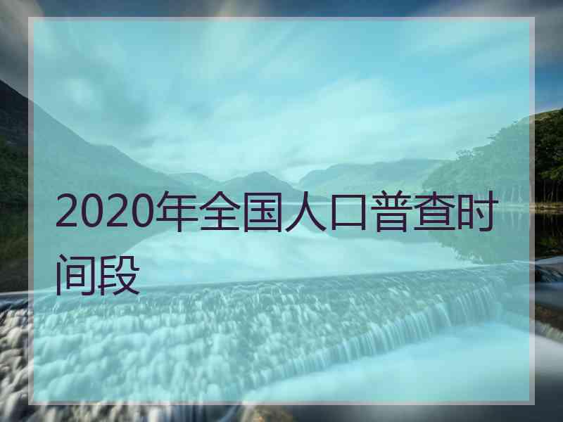 2020年全国人口普查时间段