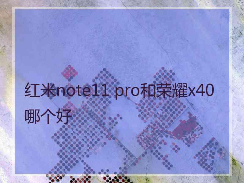 红米note11 pro和荣耀x40哪个好