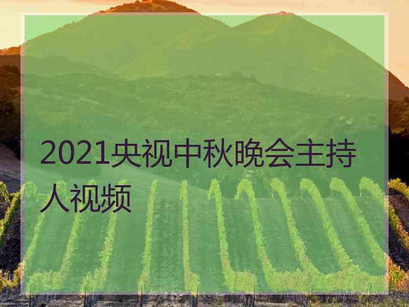 2021央视中秋晚会主持人视频