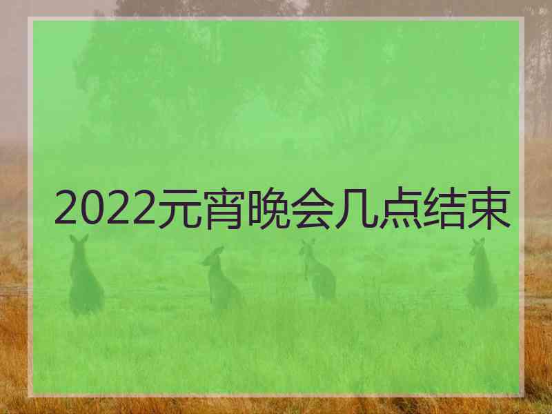 2022元宵晚会几点结束