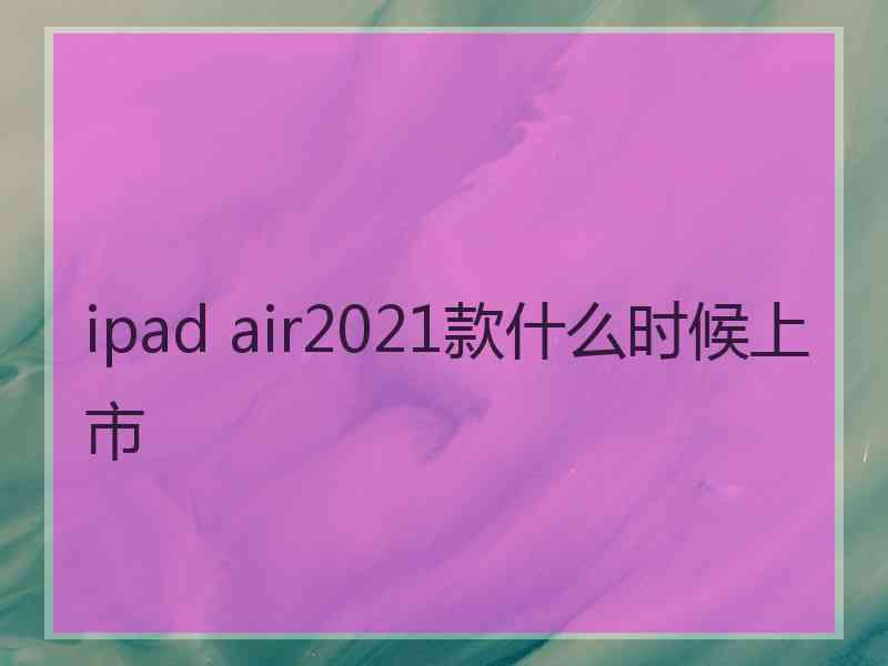 ipad air2021款什么时候上市