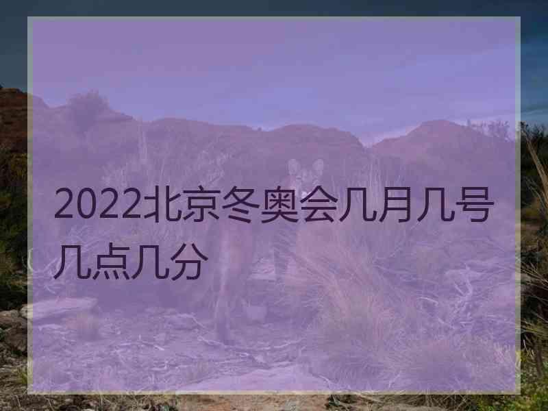 2022北京冬奥会几月几号几点几分