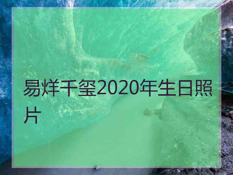 易烊千玺2020年生日照片