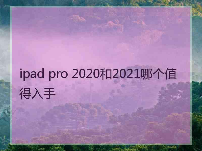 ipad pro 2020和2021哪个值得入手