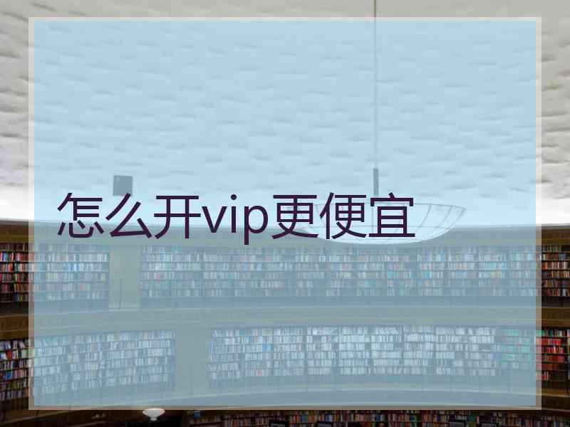 怎么开vip更便宜