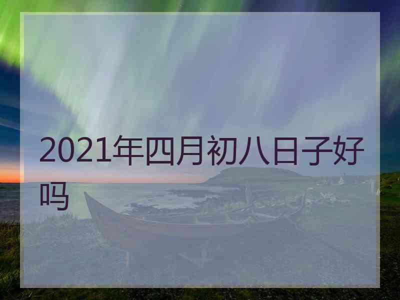 2021年四月初八日子好吗