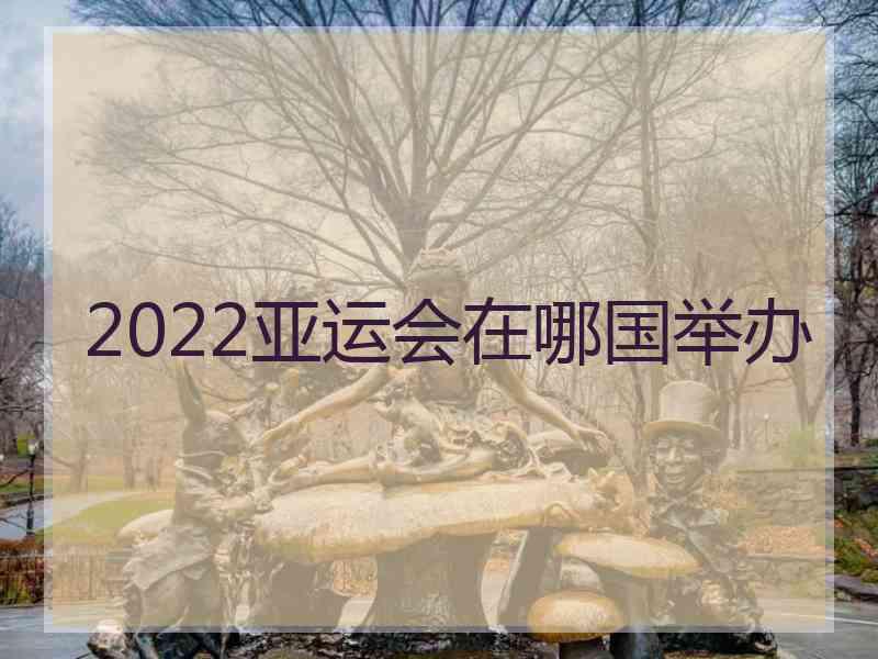 2022亚运会在哪国举办