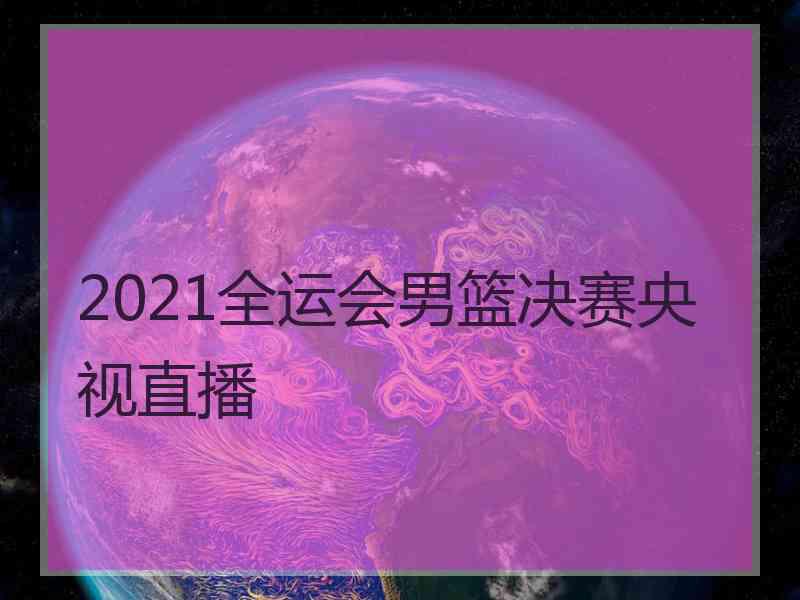 2021全运会男篮决赛央视直播