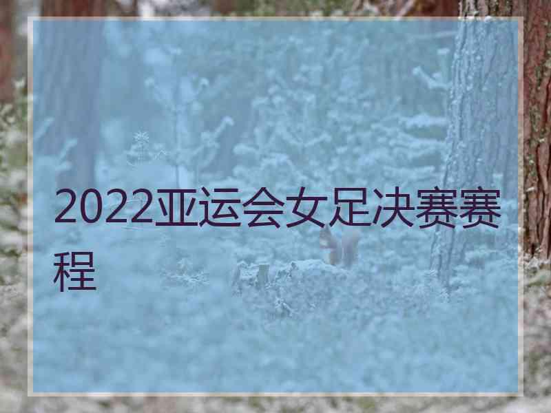 2022亚运会女足决赛赛程