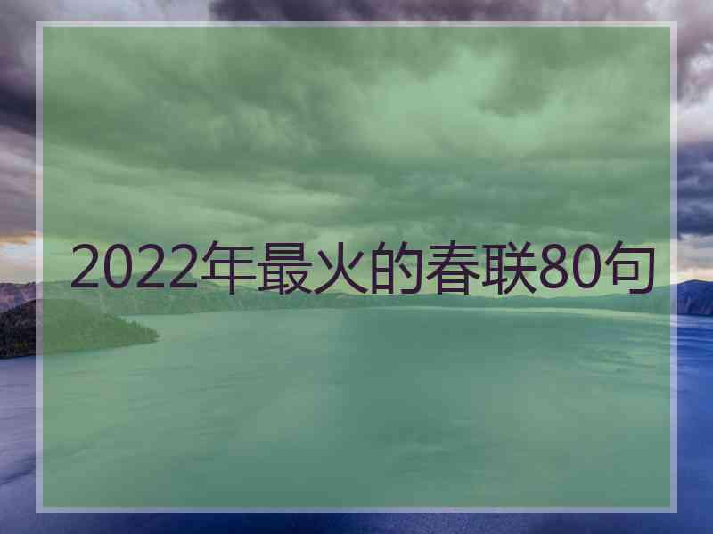 2022年最火的春联80句