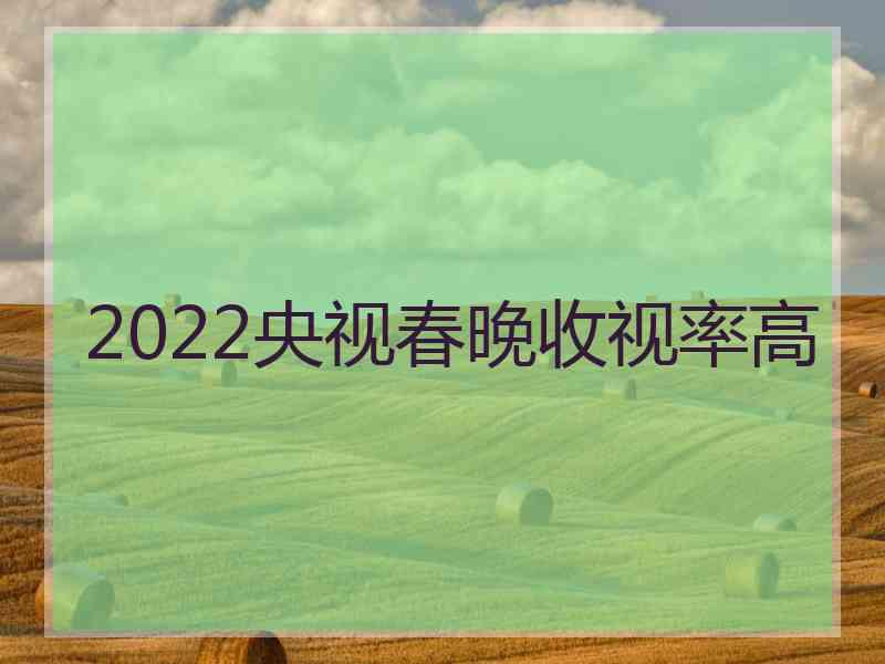 2022央视春晚收视率高