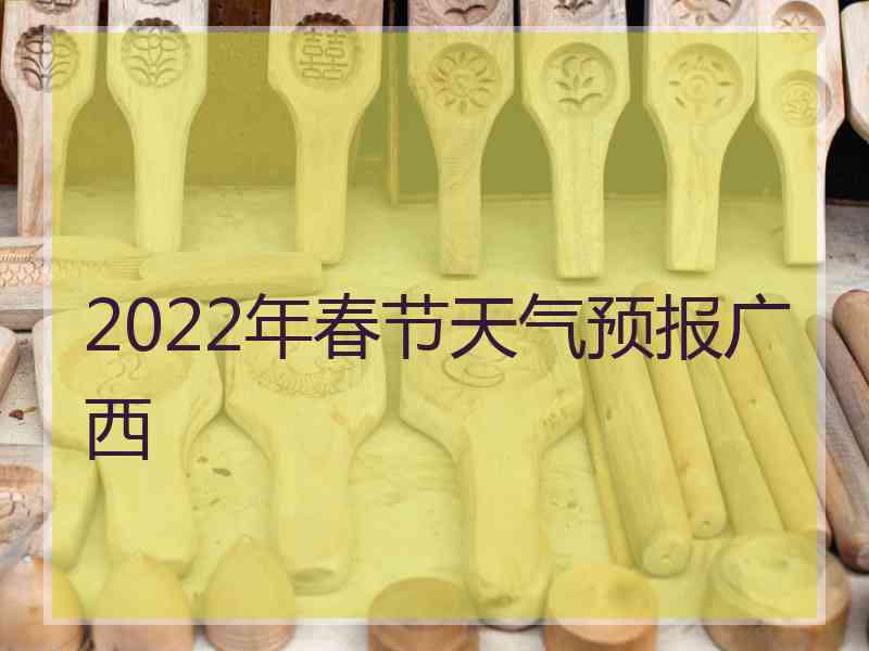 2022年春节天气预报广西