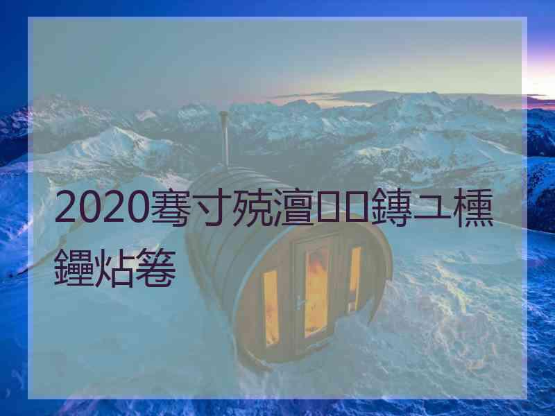 2020骞寸殑澶鏄ユ櫄鑸炶箞