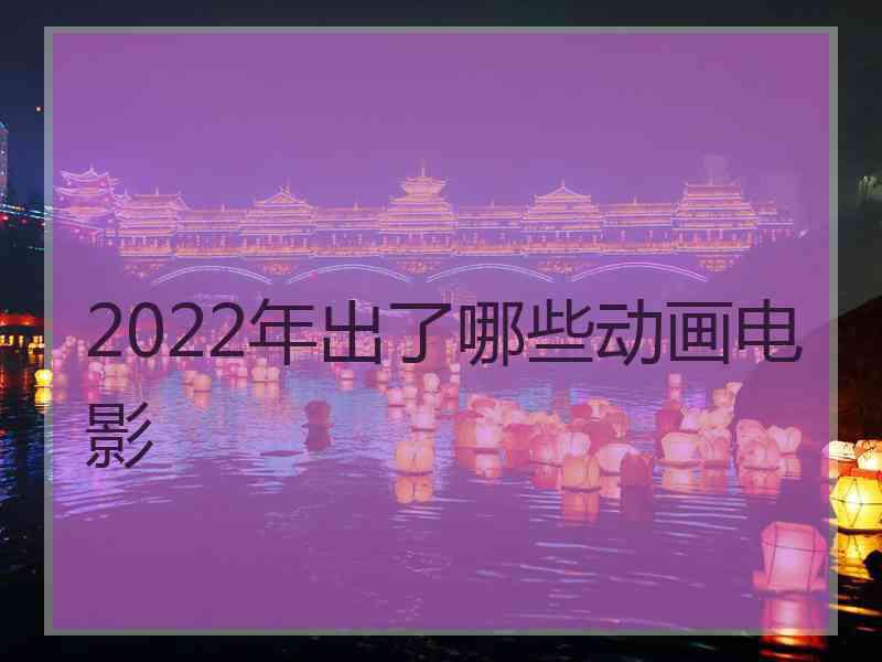 2022年出了哪些动画电影