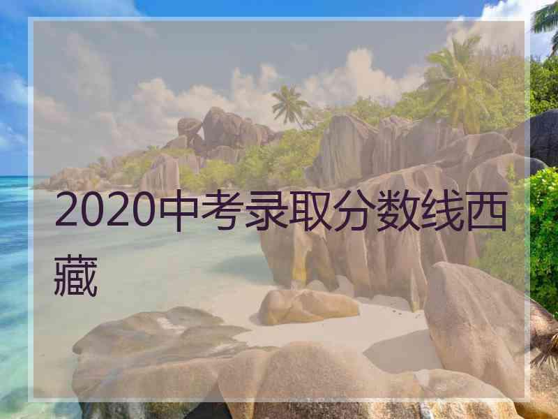 2020中考录取分数线西藏