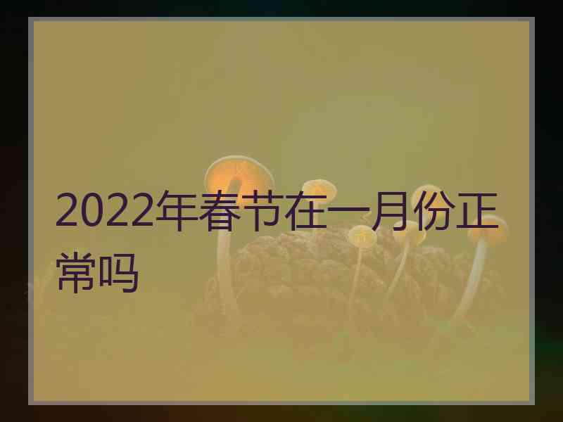 2022年春节在一月份正常吗