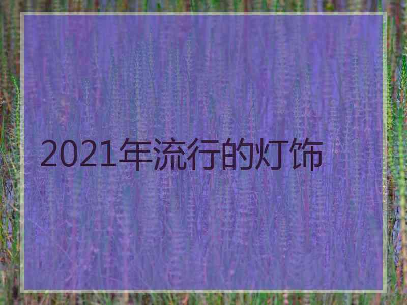 2021年流行的灯饰