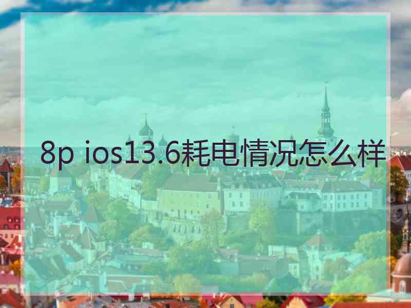 8p ios13.6耗电情况怎么样