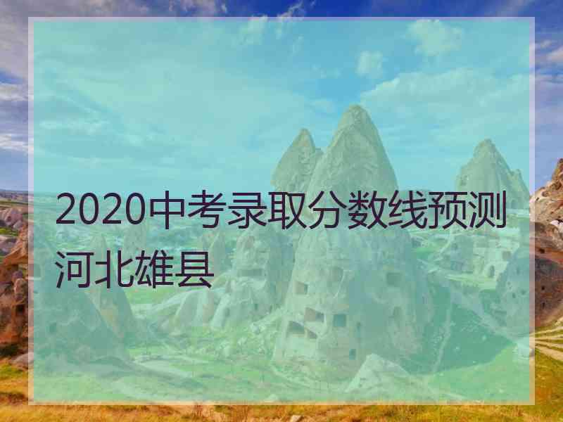 2020中考录取分数线预测河北雄县