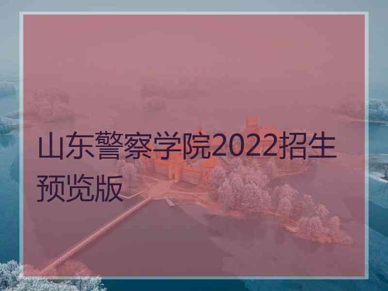 山东警察学院2022招生预览版