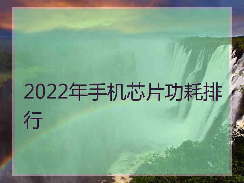 2022年手机芯片功耗排行