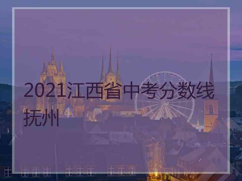 2021江西省中考分数线抚州