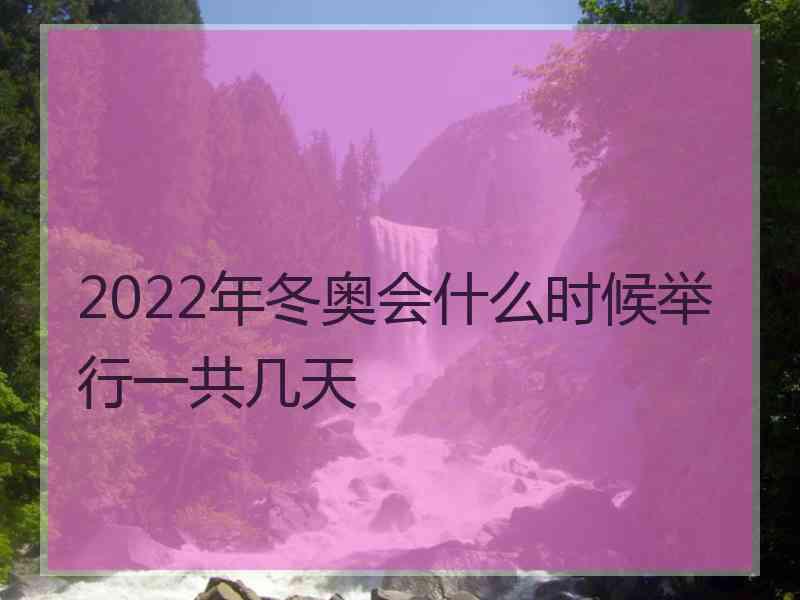 2022年冬奥会什么时候举行一共几天