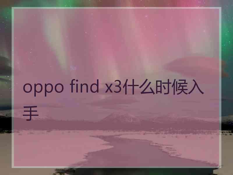 oppo find x3什么时候入手