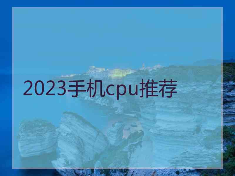 2023手机cpu推荐