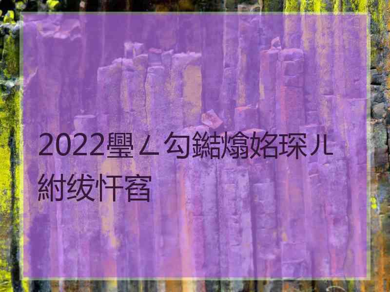 2022璺ㄥ勾鐑熻姳琛ㄦ紨绂忓窞