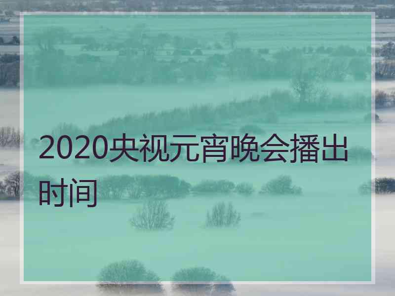 2020央视元宵晚会播出时间