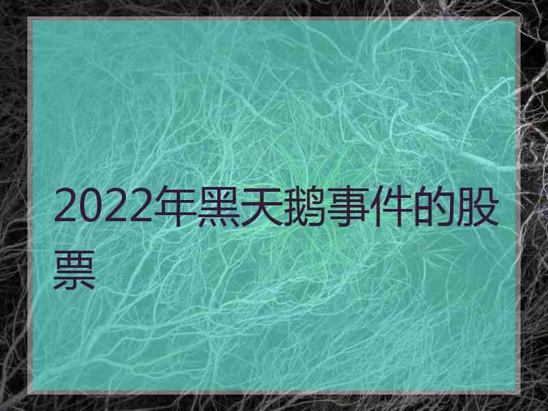 2022年黑天鹅事件的股票