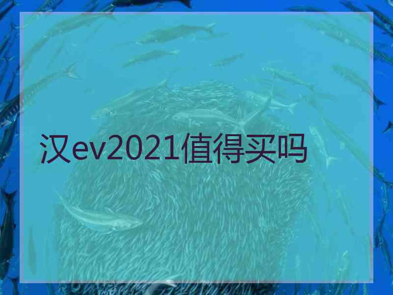 汉ev2021值得买吗