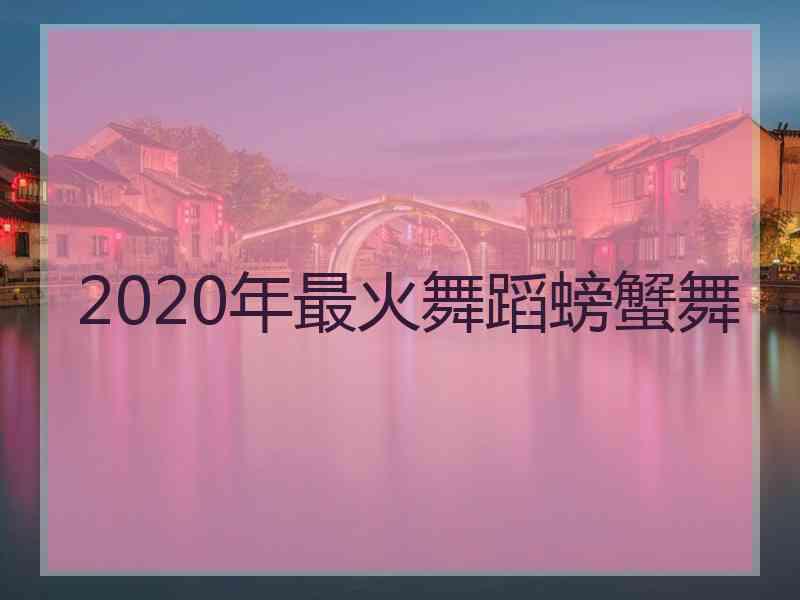 2020年最火舞蹈螃蟹舞