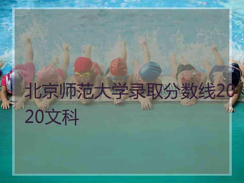 北京师范大学录取分数线2020文科