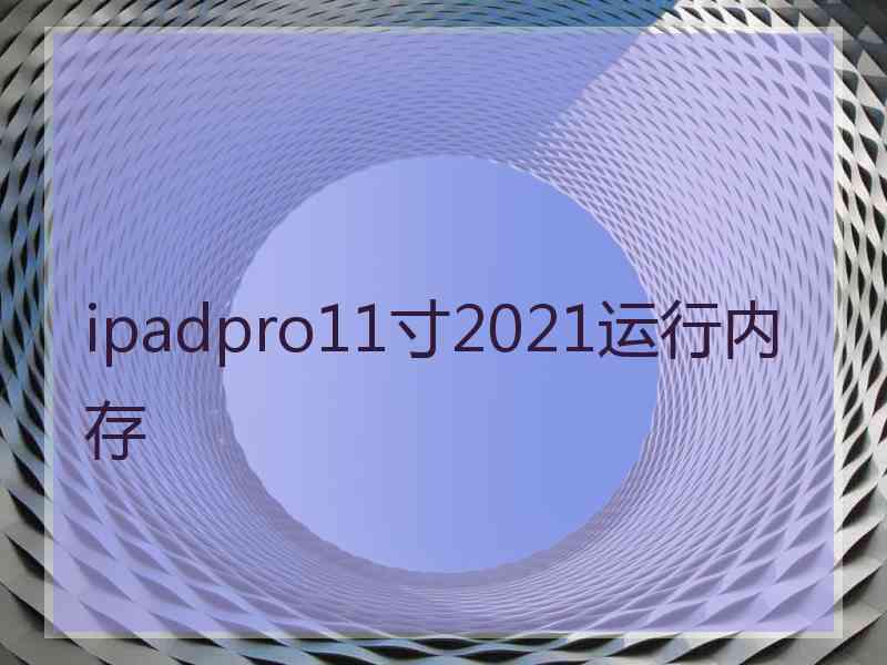 ipadpro11寸2021运行内存